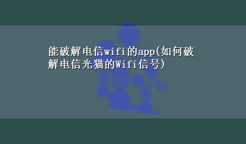 能破解电信wifi的app(如何破解电信光猫的Wifi信号)