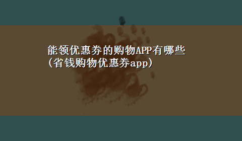 能领优惠券的购物APP有哪些(省钱购物优惠券app)