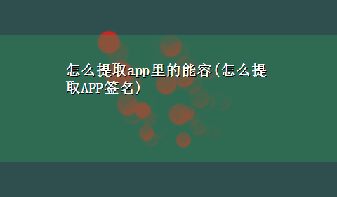 怎么提取app里的能容(怎么提取APP签名)