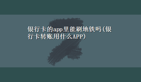 银行卡的app里能刷地铁吗(银行卡转账用什么APP)