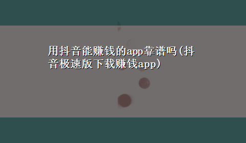 用抖音能赚钱的app靠谱吗(抖音极速版x-z赚钱app)