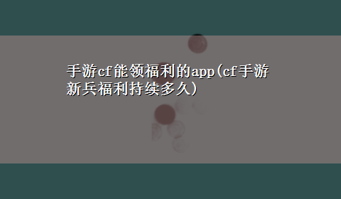 手游cf能领福利的app(cf手游新兵福利持续多久)