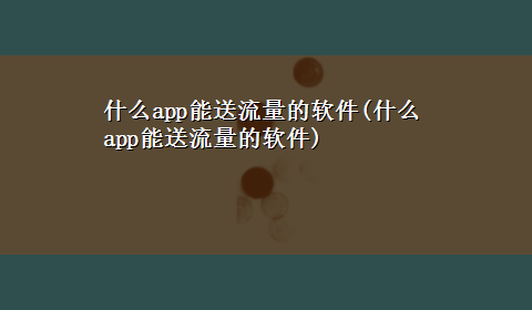 什么app能送流量的软件(什么app能送流量的软件)