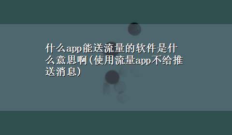 什么app能送流量的软件是什么意思啊(使用流量app不给推送消息)