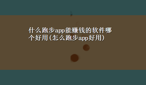 什么跑步app能赚钱的软件哪个好用(怎么跑步app好用)