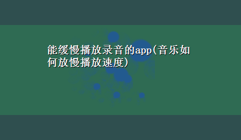 能缓慢播放录音的app(音乐如何放慢播放速度)