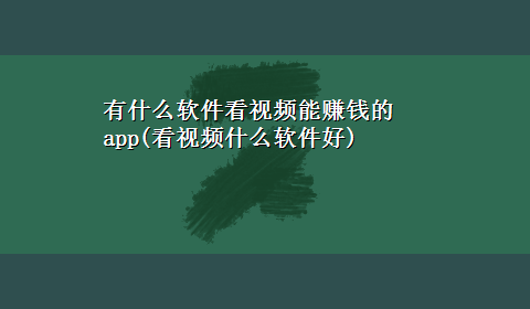 有什么软件看视频能赚钱的app(看视频什么软件好)