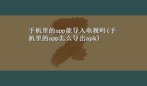 手机里的app能导入电视吗(手机里的app怎么导出apk)