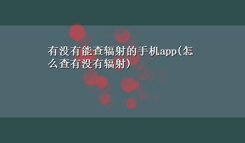 有没有能查辐射的手机app(怎么查有没有辐射)