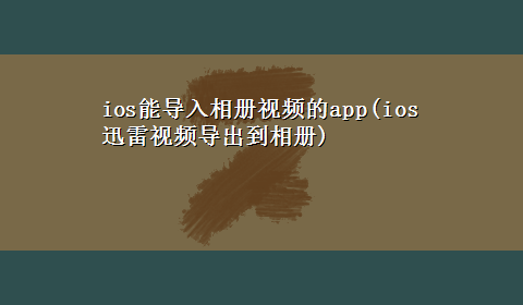 ios能导入相册视频的app(ios迅雷视频导出到相册)