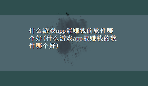 什么游戏app能赚钱的软件哪个好(什么游戏app能赚钱的软件哪个好)