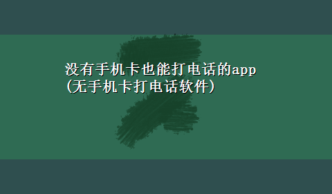 没有手机卡也能打电话的app(无手机卡打电话软件)