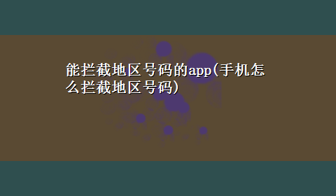 能拦截地区号码的app(手机怎么拦截地区号码)