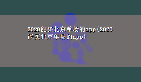 2020能买北京单场的app(2020能买北京单场的app)