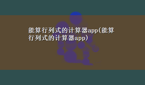 能算行列式的计算器app(能算行列式的计算器app)