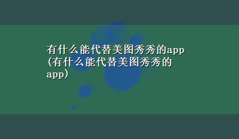 有什么能代替美图秀秀的app(有什么能代替美图秀秀的app)