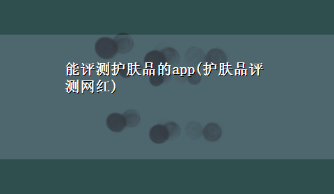 能评测护肤品的app(护肤品评测网红)