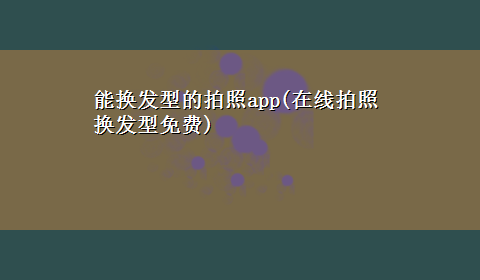 能换发型的拍照app(在线拍照换发型免费)