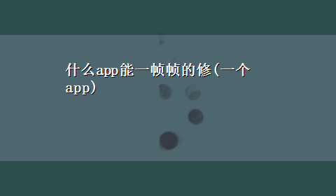 什么app能一帧帧的修(一个app)