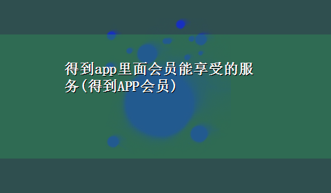 得到app里面会员能享受的服务(得到APP会员)