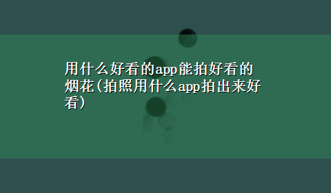 用什么好看的app能拍好看的烟花(拍照用什么app拍出来好看)