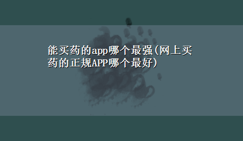 能买药的app哪个最强(网上买药的正规APP哪个最好)