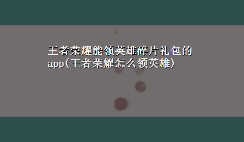 王者荣耀能领英雄碎片礼包的app(王者荣耀怎么领英雄)