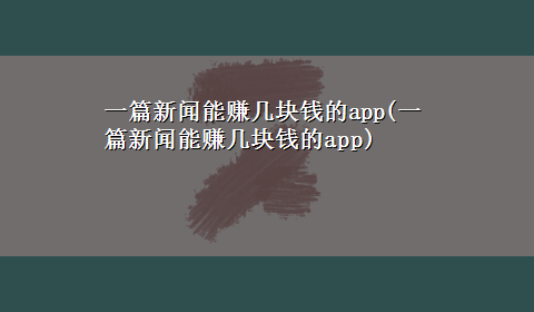 一篇新闻能赚几块钱的app(一篇新闻能赚几块钱的app)