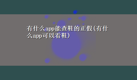 有什么app能查鞋的正假(有什么app可以看鞋)