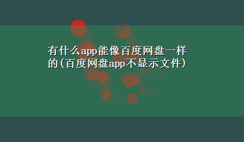 有什么app能像百度网盘一样的(百度网盘app不显示文件)