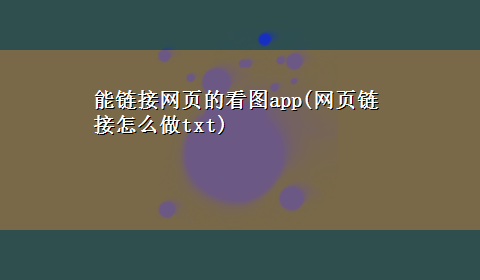 能链接网页的看图app(网页链接怎么做txt)