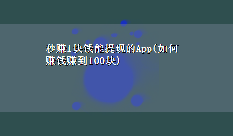 秒赚1块钱能提现的App(如何赚钱赚到100块)