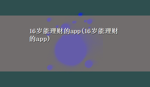 16岁能理财的app(16岁能理财的app)