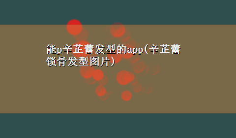 能p辛芷蕾发型的app(辛芷蕾锁骨发型图片)