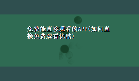 免费能直接观看的APP(如何直接免费观看优酷)