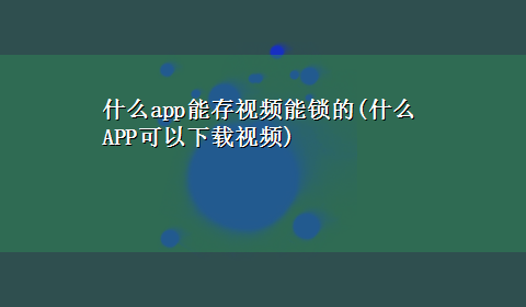 什么app能存视频能锁的(什么APP可以x-z视频)