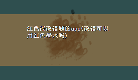 红色能改错题的app(改错可以用红色墨水吗)