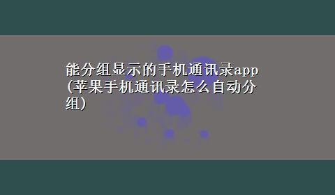 能分组显示的手机通讯录app(苹果手机通讯录怎么自动分组)