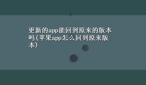 更新的app能回到原来的版本吗(苹果app怎么回到原来版本)