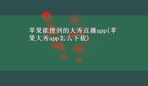 苹果能搜到的大秀直播app(苹果大秀app怎么x-z)