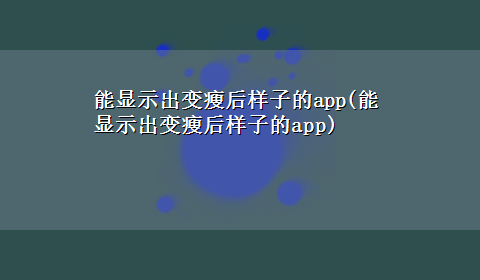 能显示出变瘦后样子的app(能显示出变瘦后样子的app)