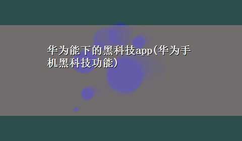 华为能下的黑科技app(华为手机黑科技功能)