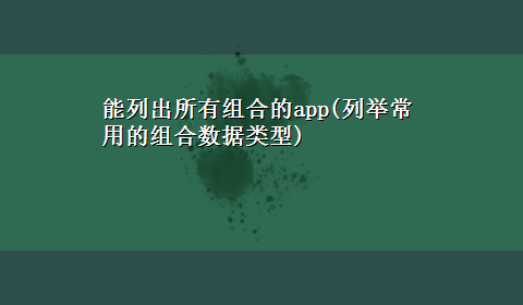 能列出所有组合的app(列举常用的组合数据类型)