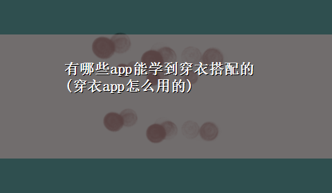 有哪些app能学到穿衣搭配的(穿衣app怎么用的)