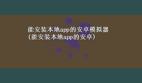 能安装本地app的安卓模拟器(能安装本地app的安卓)