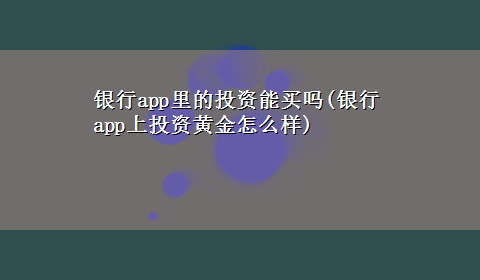 银行app里的投资能买吗(银行app上投资黄金怎么样)