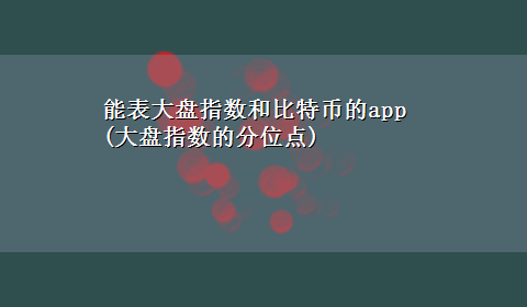 能表大盘指数和比特币的app(大盘指数的分位点)