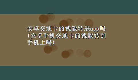 安卓交通卡的钱能转进app吗(安卓手机交通卡的钱能转到手机上吗)