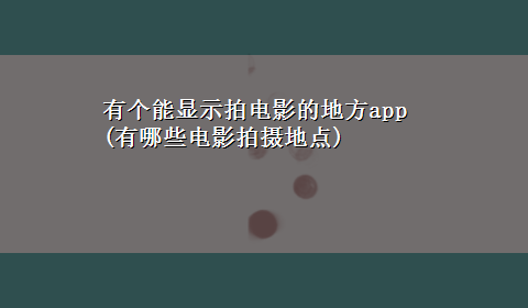 有个能显示拍电影的地方app(有哪些电影拍摄地点)