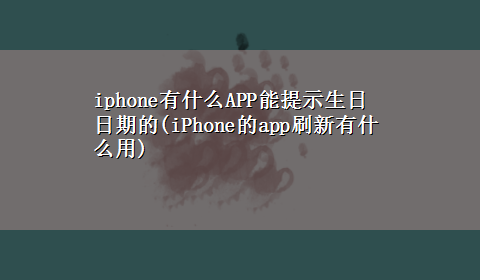 iphone有什么APP能提示生日日期的(iPhone的app刷新有什么用)